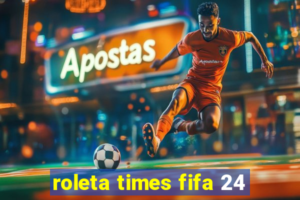 roleta times fifa 24